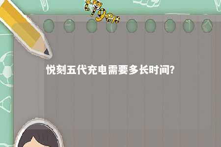 悦刻五代充电需要多长时间？ 